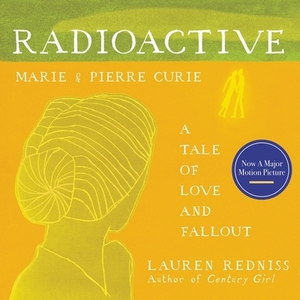Radioactive: Marie & Pierre Curie: A Tale of Love and Fallout by Lauren Redniss