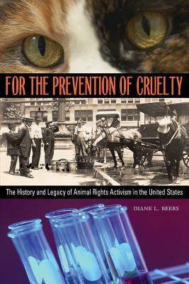 For the Prevention of Cruelty: The History and Legacy of Animal Rights Activism in the United States by Diane L. Beers