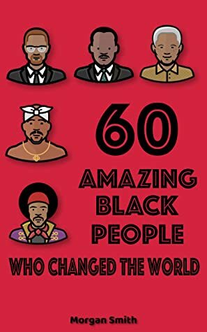 60 Amazing Black People Who Changed The World: Bedtime Inspirational Stories On Black People Who Changed Our World With Their Incredible Power by Morgan Smith
