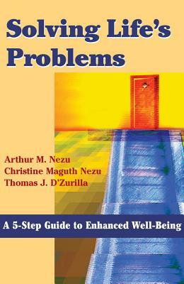 Solving Life's Problems: A 5-Step Guide to Enhanced Well-Being by Thomas D'Zurilla, Arthur M. Nezu, Christine Maguth Nezu