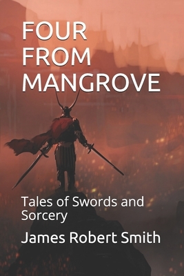 Four from Mangrove: Tales of Swords and Sorcery by James Robert Smith