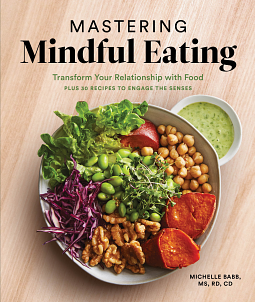 Mastering Mindful Eating: Transform Your Relationship with Food, Plus 30 Recipes to Engage the Senses by Michelle Babb