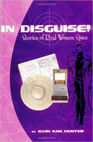 In Disguise!: Stories of Real Women Spies by Ryan Ann Hunter