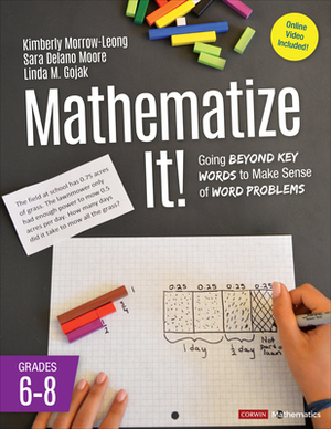 Mathematize It! [grades 6-8]: Going Beyond Key Words to Make Sense of Word Problems, Grades 6-8 by Kimberly Morrow-Leong, Linda M. Gojak, Sara Delano Moore