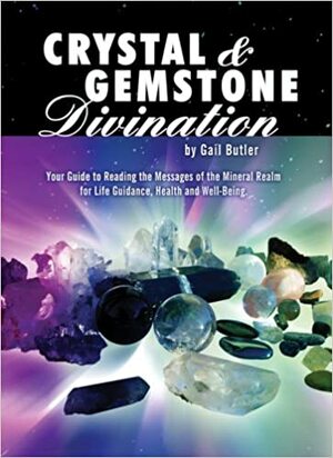 Crystal and Gemstone Divination: Your Guide to Reading the Energies of the Mineral Realm for Life Guidance, Health, and Well-Being by Gail Butler