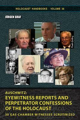 Auschwitz: Eyewitness Reports and Perpetrator Confessions of the Holocaust: 30 Gas-Chamber Witnesses Scrutinized by Jürgen Graf