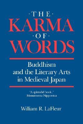 The Karma of Words: Buddhism and the Literary Arts in Medieval Japan by William R. LaFleur