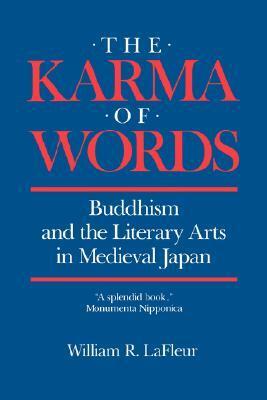 The Karma of Words: Buddhism and the Literary Arts in Medieval Japan by William R. LaFleur