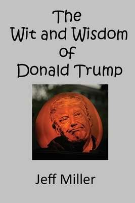 The Wit and Wisdom of Donald Trump by Jeff Miller