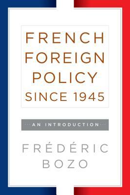 French Foreign Policy Since 1945: An Introduction by Fr Bozo