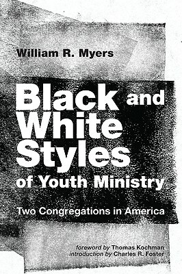 Black and White Styles of Youth Ministry: Two Congregations in America by Charles R. Foster, William R. Myers