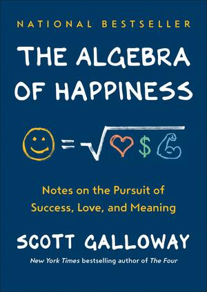 The Algebra of Happiness: Finding the Equation for a Life Well Lived by Scott Galloway