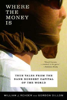 Where the Money Is: True Tales from the Bank Robbery Capital of the World by William J. Rehder