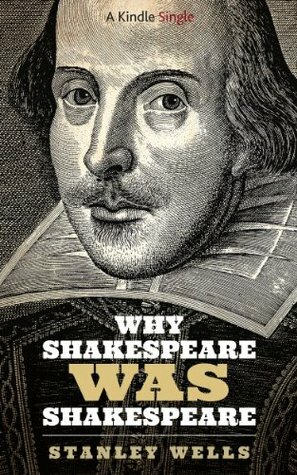 Why Shakespeare WAS Shakespeare (Kindle Singles) by Stanley Wells