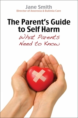 The Parent's Guide to Self-Harm: What Parents Need to Know by Jane Smith