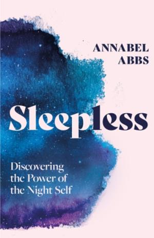 Sleepless: Women, Creativity and Rethinking the Night by Annabel Abbs-Streets