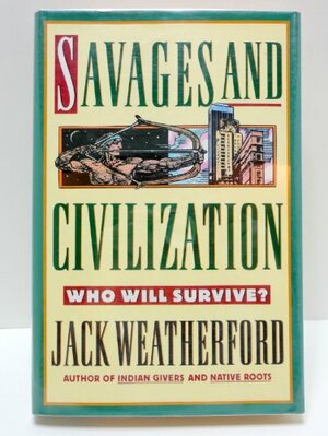 Savages And Civilization: Who Will Survive? by Jack Weatherford