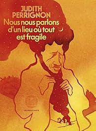 Nous nous parlons d'un lieu où tout est fragile by Judith Perrignon