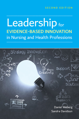 Leadership for Evidence-Based Innovation in Nursing and Health Professions by Sandra Davidson, Daniel Weberg