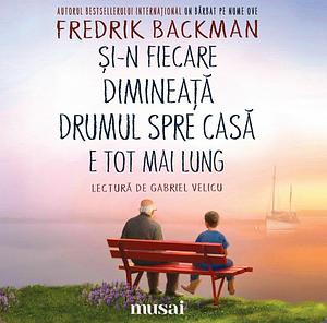 Şi-n fiecare dimineață drumul spre casă e tot mai lung by Fredrik Backman