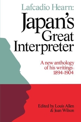 Lafcadio Hearn: Japan's Great Interpreter: A New Anthology of His Writings 1894-1904 by Louis Allen, Jean Wilson