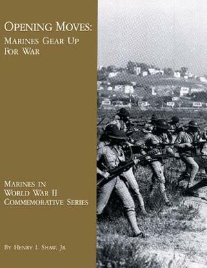 Opening Moves: Marines Gear Up for War by Henry I. Shaw Jr.