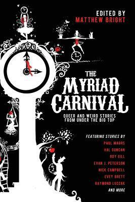 The Myriad Carnival by Nick Campbell, Raymond Luczak, Paul Magrs, Roy Gill, Kate Harrad, Evey Brett, Evan J. Peterson, Michael Leonberger, Christopher Black, Eric Alan Westfall, Daniel Hale, Mark Ward, M. Regan, B.R. Sanders, Kelda Crich, Matthew Bright, Hal Duncan, Sarah Caulfield