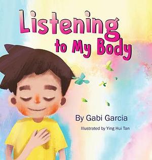 Listening to My Body: A guide to helping kids understand the connection between their sensations (what the heck are those?) and feelings so that they can get better at figuring out what they need by Ying-Hui Tan, Gabi Garcia