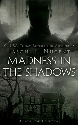 Madness in the Shadows: A Short Story Collection by Jason J. Nugent