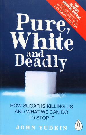 Pure, White and Deadly: How Sugar Is Killing Us and What We Can Do to Stop It by John Yudkin, Robert H. Lustig