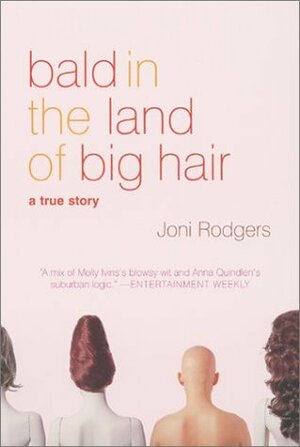 Bald in the Land of Big Hair: A True Story by Joni Rodgers