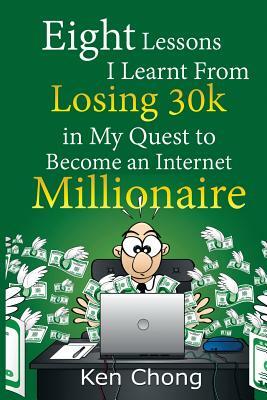 Eight Lessons I Learnt From Losing 30k in My Quest to Become an Internet Millionaire by Ken Chong