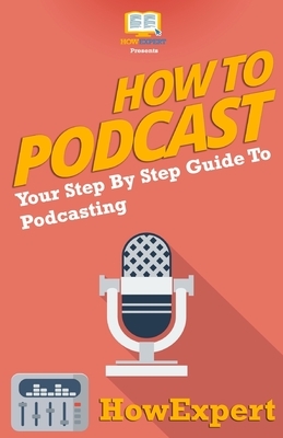 How To Podcast - Your Step-By-Step Guide To Podcasting by Howexpert Press