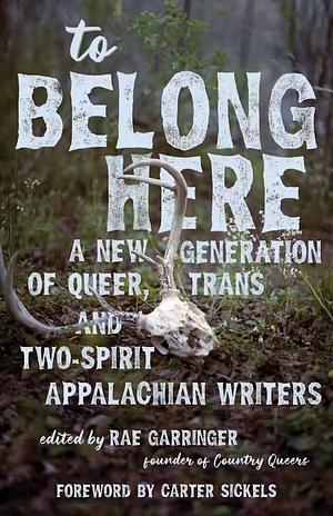To Belong Here: A New Generation of Queer, Trans, and Two-Spirit Appalachian Writers by Rae Garringer