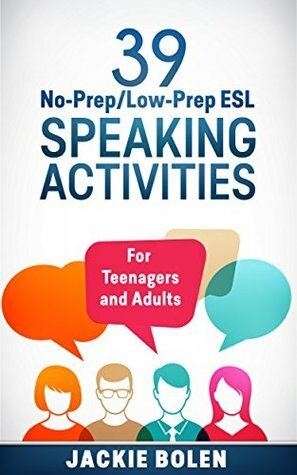 39 No-Prep/Low-Prep ESL Speaking Activities: For Teenagers and Adults by Jackie Bolen