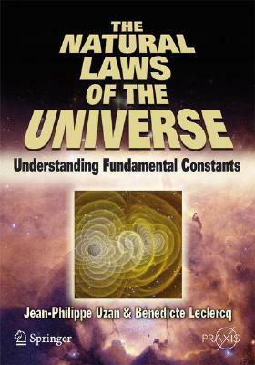 The Natural Laws of the Universe: Understanding Fundamental Constants by Bénédicte Leclerq, Jean-Philippe Uzan