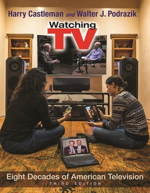 Watching TV: Eight Decades of American Television by Harry Castleman, Walter J. Podrazik