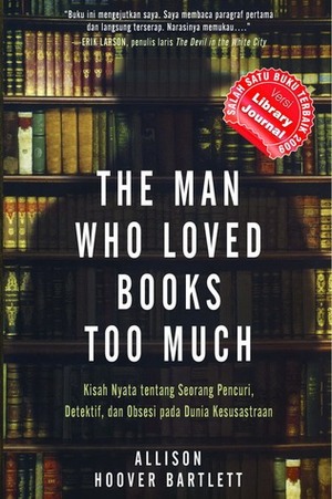 The Man Who Loved Books Too Much: Kisah Nyata tentang Seorang Pencuri, Detektif, dan Obsesi pada Dunia Kesusastraan by Lulu Fitri Rahman, Allison Hoover Bartlett