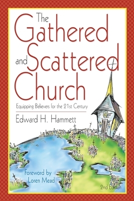 The Gathered and Scattered Church: Equipping Believers for the 21st Century by Edward H. Hammett