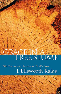 Grace in a Tree Stump: Old Testament Stories of God's Love by J. Ellsworth Kalas