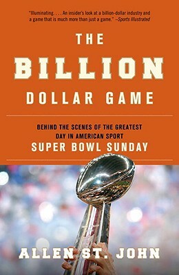 The Billion Dollar Game: Behind the Scenes of the Greatest Day in American Sport - Super Bowl Sunday by Allen St John