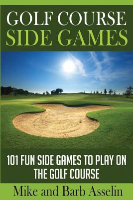 Golf Course Side Games: 101 Fun Side Games to Play on the Golf Course by Barb Asselin, Mike Asselin