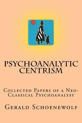 Psychoanalytic Centrism: Collected Papers of a Neo-Classical Psychoanalyst by Gerald Schoenewolf