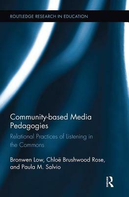 Community-Based Media Pedagogies: Relational Practices of Listening in the Commons by Chloë Brushwood Rose, Paula M. Salvio, Bronwen Low