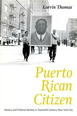 Puerto Rican Citizen: History and Political Identity in Twentieth-Century New York City by Lorrin Thomas
