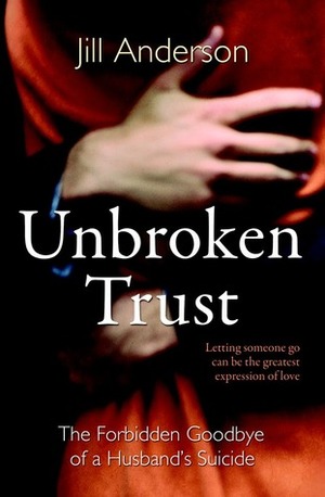 Unbroken Trust: The Forbidden Goodbye of a Husband's Suicide by Jill Anderson