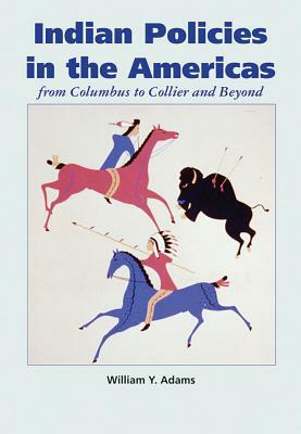 Indian Policies in the Americas: From Columbus to Collier and Beyond by William y. Adams