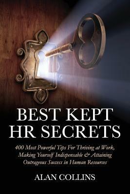 Best Kept HR Secrets: 400 Most Powerful Tips For Thriving at Work, Making Yourself Indispensable & Attaining Outrageous Success in Human Resources by Alan Collins