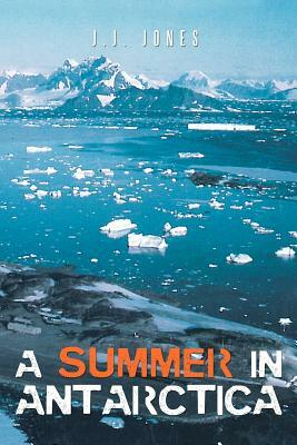 A Summer in Antarctica by J. J. Jones