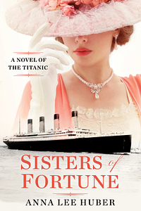 Sisters of Fortune: A Novel of the Titanic by Anna Lee Huber
